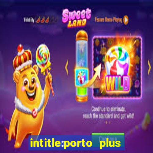 intitle:porto plus or inurl:porto plus -inurl:instagram.com or -inurl:facebook.com